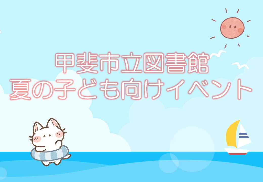 甲斐市立図書館　夏の子ども向けイベントについて