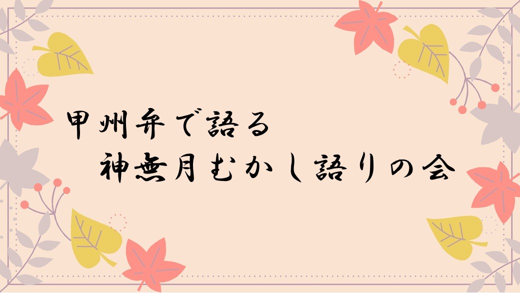 【一般向け】甲州弁で語る 神無月むかし語りの会